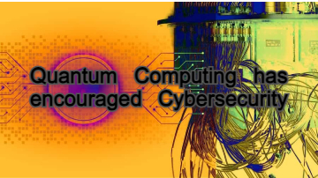 Quantum Computing has encouraged Cybersecurity. How?